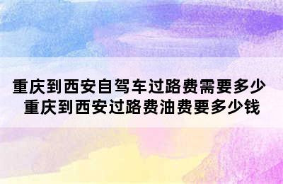 重庆到西安自驾车过路费需要多少 重庆到西安过路费油费要多少钱